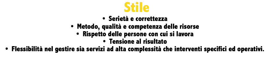  Stile • Serietà e correttezza • Metodo, qualità e competenza delle risorse • Rispetto delle persone con cui si lavora • Tensione al risultato • Flessibilità nel gestire sia servizi ad alta complessità che interventi specifici ed operativi. 